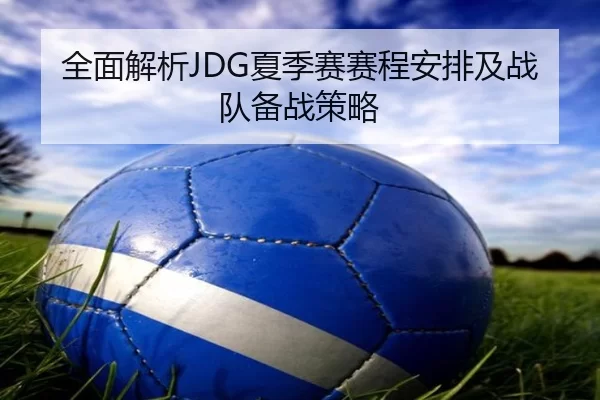 全面解析JDG夏季赛赛程安排及战队备战策略