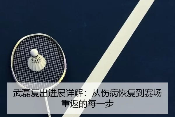 武磊复出进展详解：从伤病恢复到赛场重返的每一步